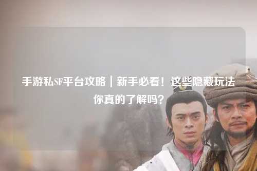 手游私SF平台攻略|新手必看!这些隐藏玩法你真的了解吗?
