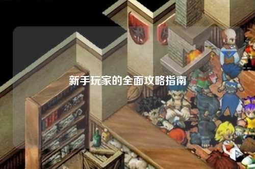 新手玩家的全面攻略指南