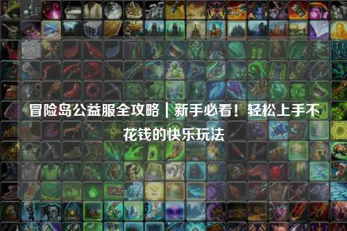 冒险岛公益服全攻略|新手必看!轻松上手不花钱的快乐玩法