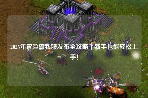 2025年冒险岛私服发布全攻略|新手也能轻松上手!