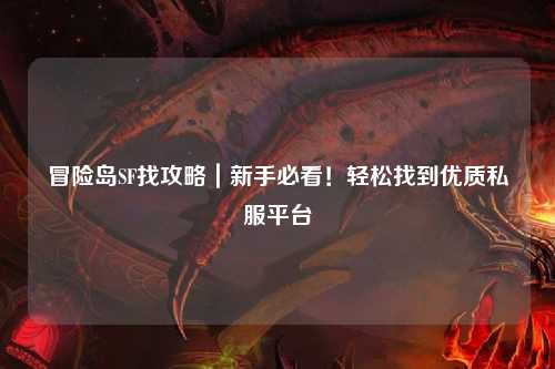 冒险岛SF找攻略|新手必看!轻松找到优质私服平台