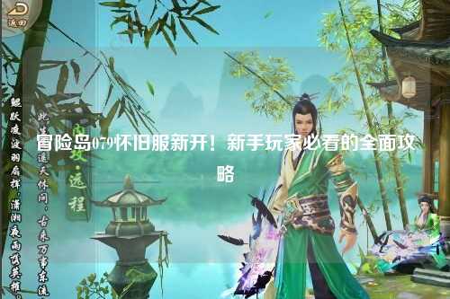 冒险岛079怀旧服新开！新手玩家必看的全面攻略
