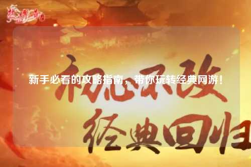 新手必看的攻略指南,带你玩转经典网游!