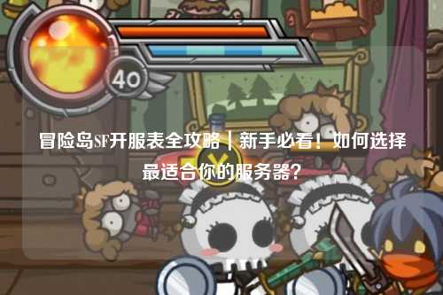 冒险岛SF开服表全攻略|新手必看!如何选择最适合你的服务器?