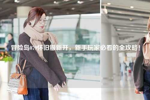 冒险岛079怀旧服新开，新手玩家必看的全攻略！