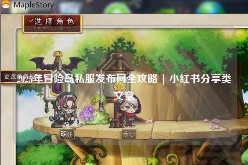 2025年冒险岛私服发布网全攻略 | 小红书分享类文章