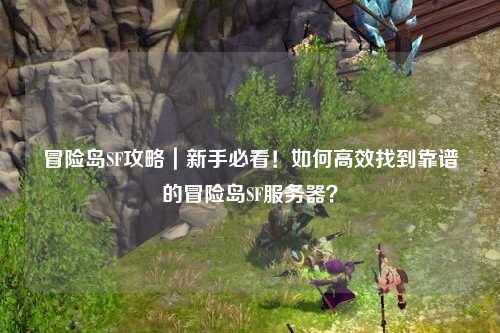冒险岛SF攻略｜新手必看！如何高效找到靠谱的冒险岛SF服务器？