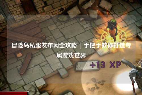 冒险岛私服发布网全攻略 | 手把手教你打造专属游戏世界