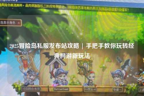 2025冒险岛私服发布站攻略 | 手把手教你玩转经典网游新玩法