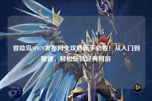 冒险岛SF079发布网全攻略新手必看！从入门到精通，轻松玩转经典网游