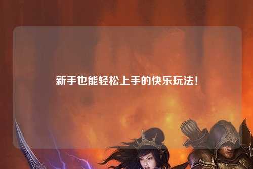 新手也能轻松上手的快乐玩法！