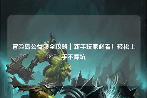 冒险岛公益服全攻略|新手玩家必看!轻松上手不踩坑