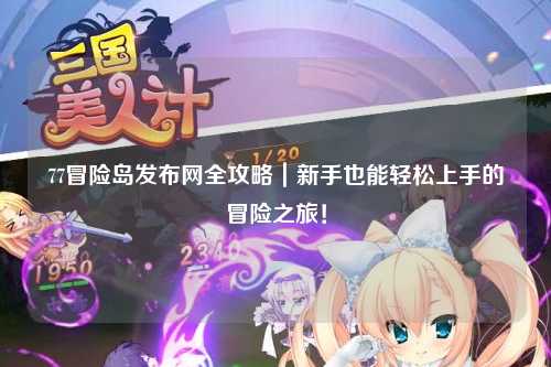 77冒险岛发布网全攻略|新手也能轻松上手的冒险之旅!