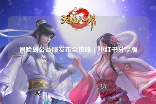 冒险岛公益服发布全攻略 | 小红书分享版
