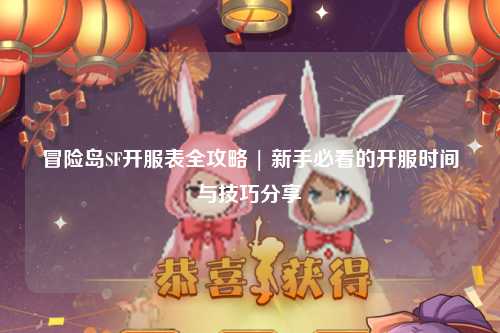 冒险岛SF开服表全攻略 | 新手必看的开服时间与技巧分享✨