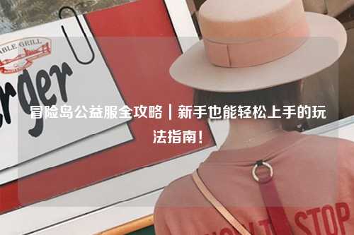 冒险岛公益服全攻略|新手也能轻松上手的玩法指南!