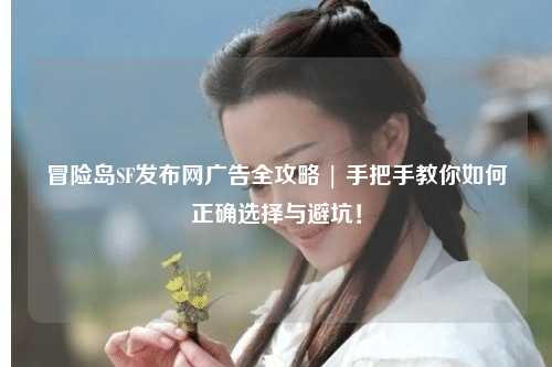 冒险岛SF发布网广告全攻略 | 手把手教你如何正确选择与避坑!