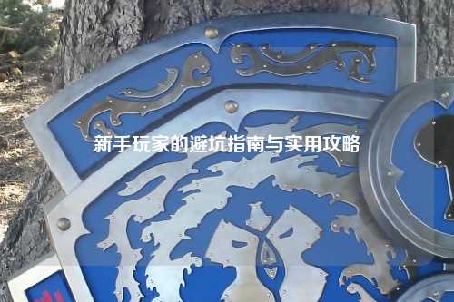 新手玩家的避坑指南与实用攻略