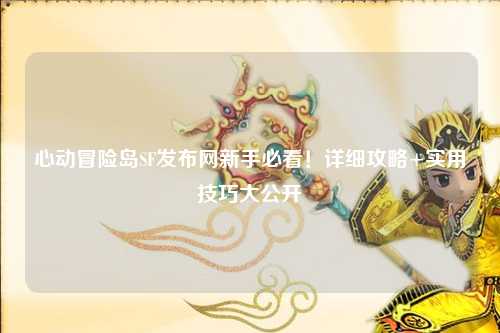 心动冒险岛SF发布网新手必看!详细攻略+实用技巧大公开✨