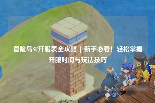 冒险岛SF开服表全攻略 | 新手必看！轻松掌握开服时间与玩法技巧