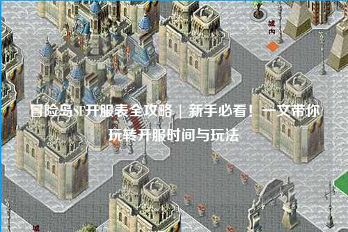冒险岛SF开服表全攻略 | 新手必看!一文带你玩转开服时间与玩法