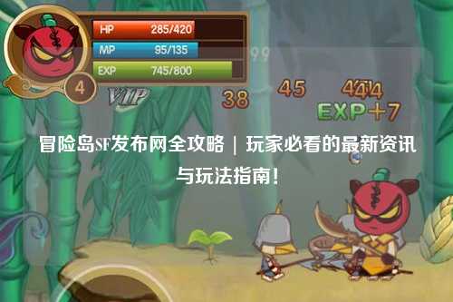 冒险岛SF发布网全攻略 | 玩家必看的最新资讯与玩法指南！