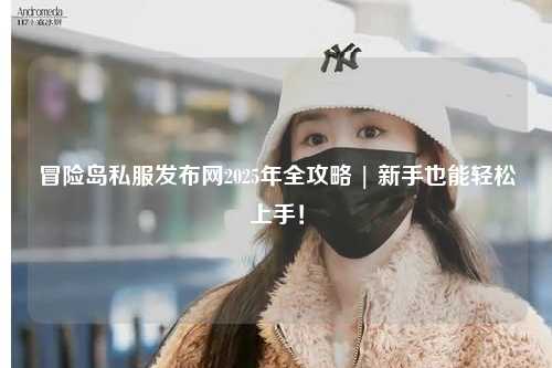 冒险岛私服发布网2025年全攻略 | 新手也能轻松上手!