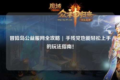 冒险岛公益服网全攻略 | 手残党也能轻松上手的玩法指南！
