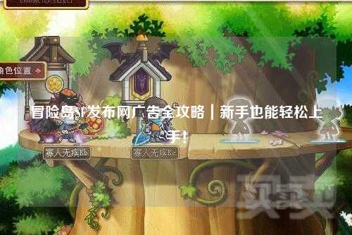 冒险岛SF发布网广告全攻略|新手也能轻松上手!