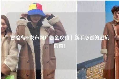 冒险岛SF发布网广告全攻略｜新手必看的避坑指南！