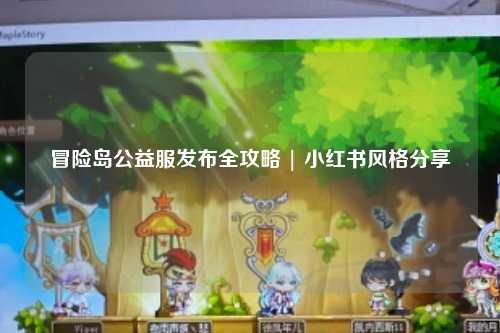 冒险岛公益服发布全攻略 | 小红书风格分享