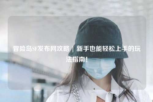 冒险岛SF发布网攻略 | 新手也能轻松上手的玩法指南!