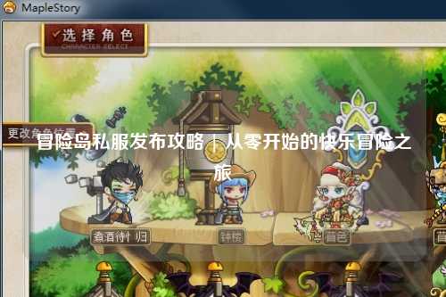 冒险岛私服发布攻略 | 从零开始的快乐冒险之旅