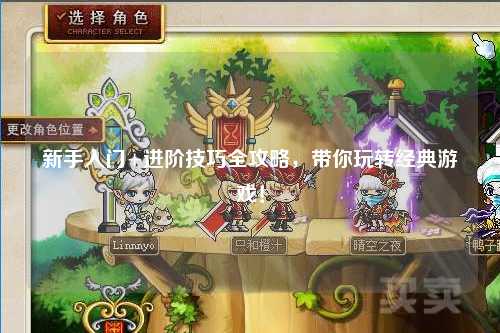 新手入门+进阶技巧全攻略,带你玩转经典游戏!