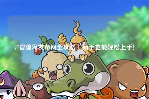 77冒险岛发布网全攻略 | 新手也能轻松上手!