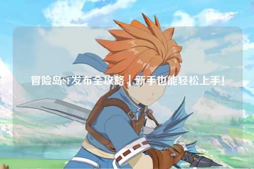 冒险岛SF发布全攻略|新手也能轻松上手!