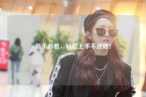 新手必看,轻松上手不迷路!