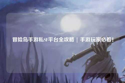 冒险岛手游私SF平台全攻略 | 手游玩家必看!