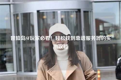 冒险岛SF玩家必看!轻松找到靠谱服务器的实用攻略