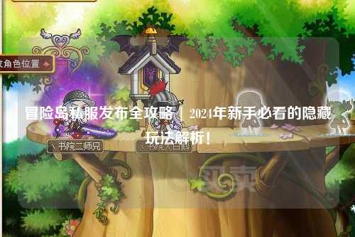 冒险岛私服发布全攻略 | 2024年新手必看的隐藏玩法解析!