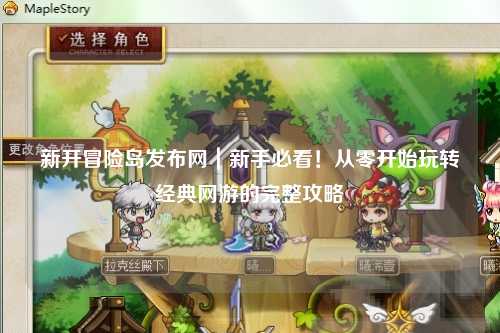 新开冒险岛发布网|新手必看!从零开始玩转经典网游的完整攻略