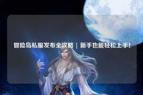 冒险岛私服发布全攻略 | 新手也能轻松上手！