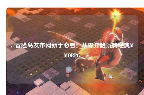 77冒险岛发布网新手必看!从零开始玩转经典MMORPG