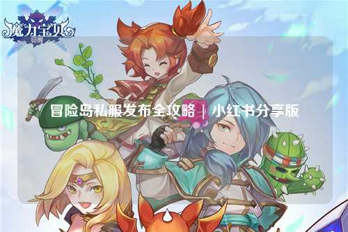 冒险岛私服发布全攻略 | 小红书分享版