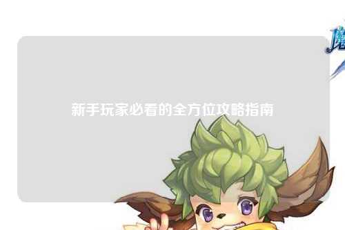 新手玩家必看的全方位攻略指南