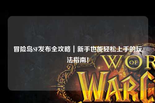冒险岛SF发布全攻略|新手也能轻松上手的玩法指南!