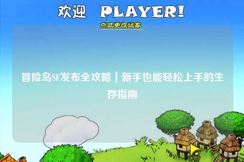 冒险岛SF发布全攻略|新手也能轻松上手的生存指南