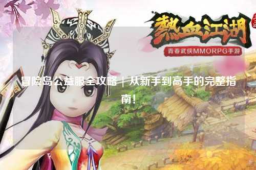 冒险岛公益服全攻略 | 从新手到高手的完整指南!