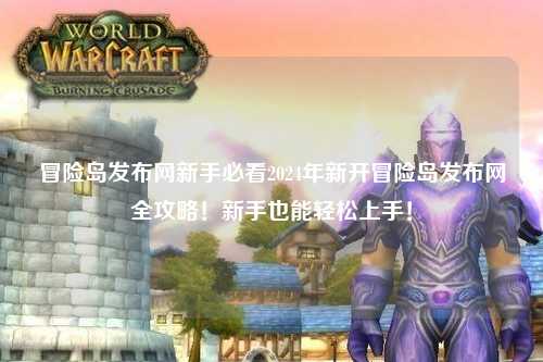 冒险岛发布网新手必看2024年新开冒险岛发布网全攻略!新手也能轻松上手!