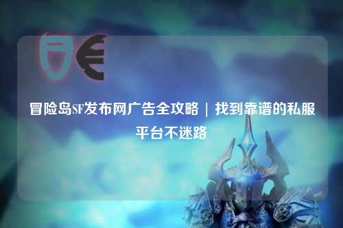 冒险岛SF发布网广告全攻略 | 找到靠谱的私服平台不迷路